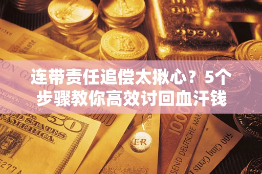 北京连带责任追偿太揪心？5个步骤教你高效讨回血汗钱