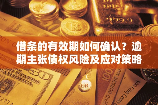 北京借条的有效期如何确认？逾期主张债权风险及应对策略？