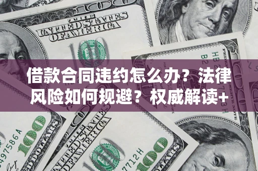 北京借款合同违约怎么办？法律风险如何规避？权威解读+实用指南