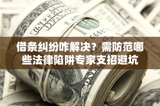 北京借条纠纷咋解决？需防范哪些法律陷阱专家支招避坑