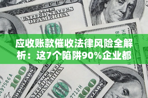 北京应收账款催收法律风险全解析：这7个陷阱90%企业都踩过（含合规应对指南）