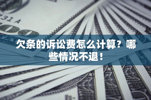 北京欠条的诉讼费怎么计算?哪些情况不退! 北京欠条的诉讼费怎么计算?哪些情况不退!