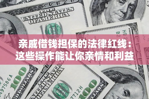 北京亲戚借钱担保的法律红线：这些操作能让你亲情和利益两不误