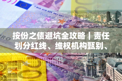 北京按份之债避坑全攻略｜责任划分红线、维权机构甄别、纠纷处理全流程拆解