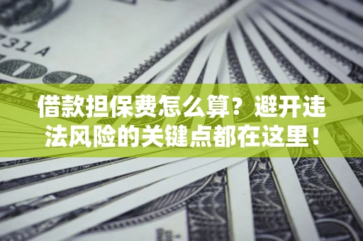 北京借款担保费怎么算？避开违法风险的关键点都在这里！