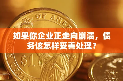 北京如果你企业正走向崩溃，债务该怎样妥善处理？