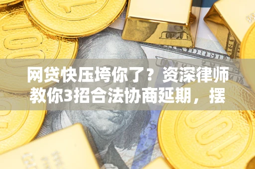 北京网贷快压垮你了？资深律师教你3招合法协商延期，摆脱暴力催收！