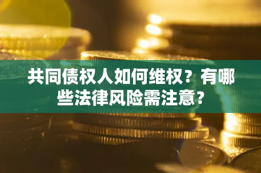 北京共同债权人如何维权？有哪些法律风险需注意？
