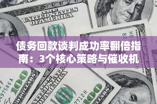 北京债务回款谈判成功率翻倍指南：3个核心策略与催收机构避坑法则