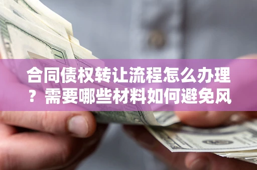 北京合同债权转让流程怎么办理？需要哪些材料如何避免风险？