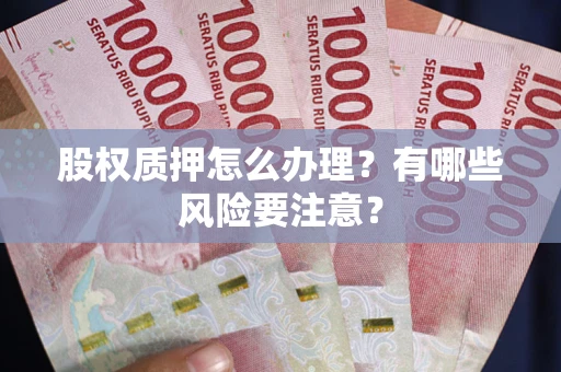 北京股权质押怎么办理？有哪些风险要注意？