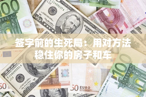 北京签字前的生死局：用对方法稳住你的房子和车