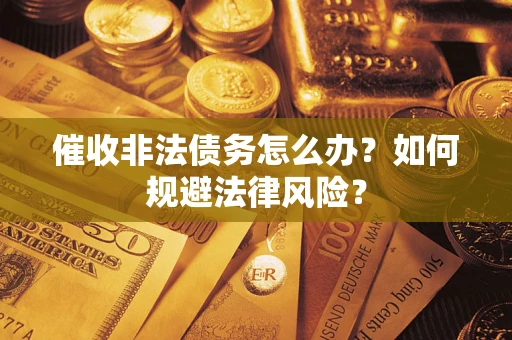 北京催收非法债务怎么办？如何规避法律风险？