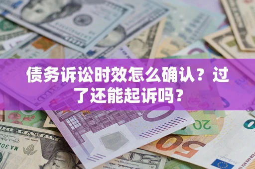 北京债务诉讼时效怎么确认？过了还能起诉吗？