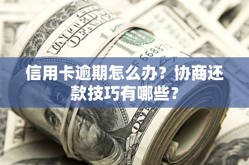 北京信用卡逾期怎么办？协商还款技巧有哪些？