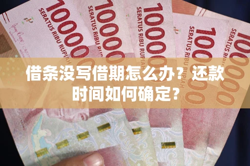 北京借条没写借期怎么办？还款时间如何确定？