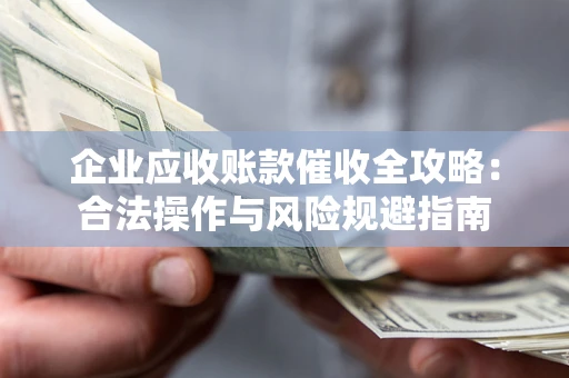 北京企业应收账款催收全攻略：合法操作与风险规避指南