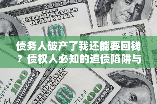 北京债务人破产了我还能要回钱？债权人必知的追债陷阱与破局之道