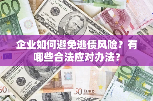 北京企业如何避免逃债风险？有哪些合法应对办法？