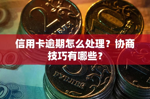 北京信用卡逾期怎么处理？协商技巧有哪些？