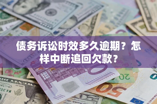 北京债务诉讼时效多久逾期？怎样中断追回欠款？