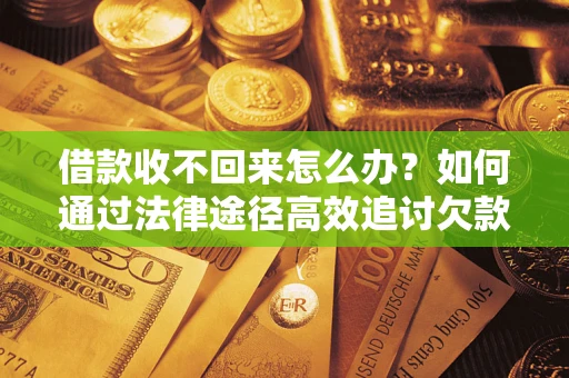 北京借款收不回来怎么办?如何通过法律途径高效追讨欠款? 北京借款收不回来怎么办?如何通过法律途径高效追讨欠款?