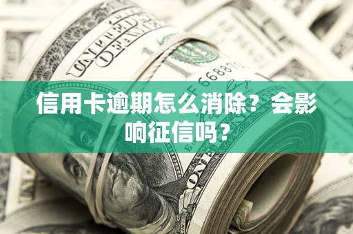 北京信用卡逾期怎么消除？会影响征信吗？