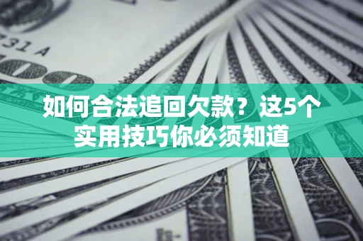 北京如何合法追回欠款？这5个实用技巧你必须知道