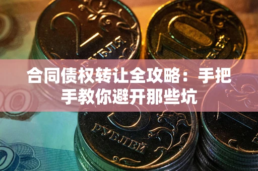 北京合同债权转让全攻略：手把手教你避开那些坑