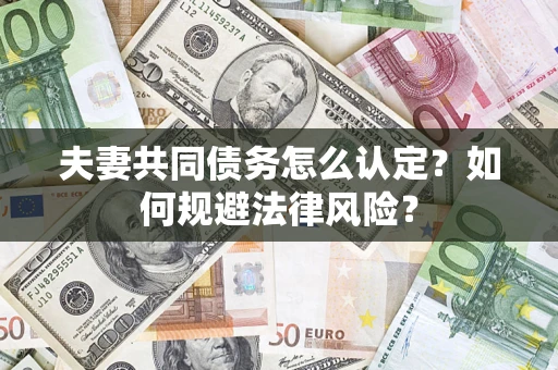 北京夫妻共同债务怎么认定？如何规避法律风险？