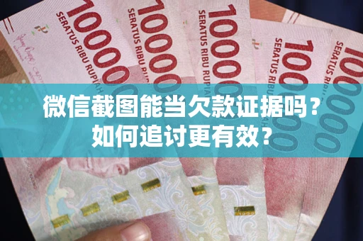 北京微信截图能当欠款证据吗？如何追讨更有效？