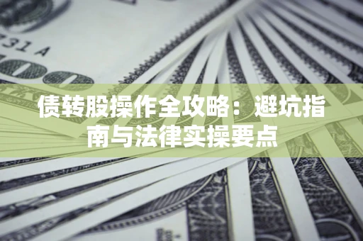北京债转股操作全攻略：避坑指南与法律实操要点