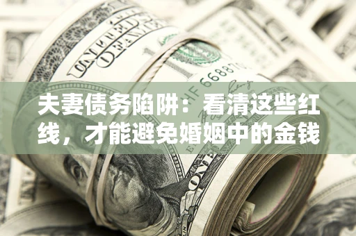 北京夫妻债务陷阱：看清这些红线，才能避免婚姻中的金钱危机