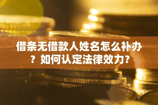 北京借条无借款人姓名怎么补办？如何认定法律效力？