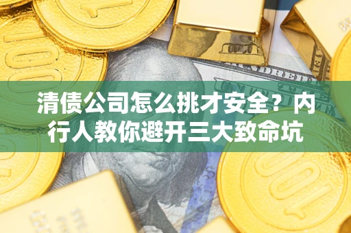 北京清债公司怎么挑才安全?内行人教你避开三大致命坑 北京清债公司怎么挑才安全?内行人教你避开三大致命坑