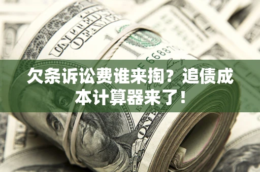 北京欠条诉讼费谁来掏？追债成本计算器来了！