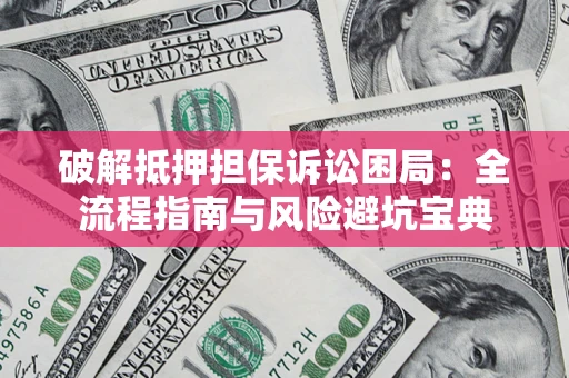 北京破解抵押担保诉讼困局:全流程指南与风险避坑宝典 北京破解抵押担保诉讼困局:全流程指南与风险避坑宝典
