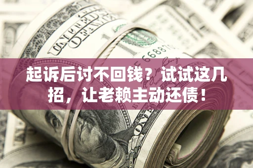 北京起诉后讨不回钱？试试这几招，让老赖主动还债！