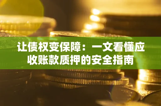 北京让债权变保障：一文看懂应收账款质押的安全指南