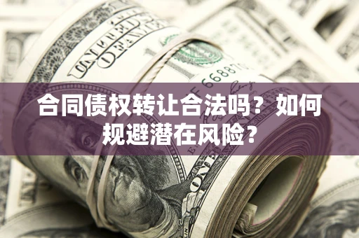 北京合同债权转让合法吗？如何规避潜在风险？