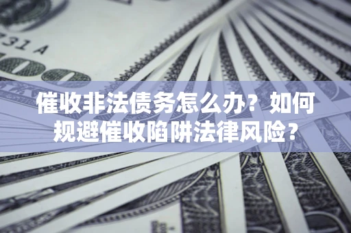 北京催收非法债务怎么办？如何规避催收陷阱法律风险？