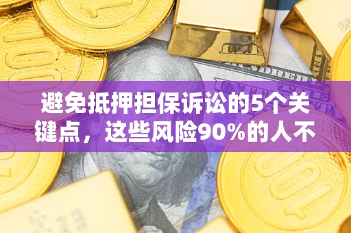 北京避免抵押担保诉讼的5个关键点，这些风险90%的人不知道！