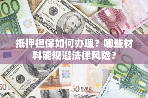 北京抵押担保如何办理？哪些材料能规避法律风险？