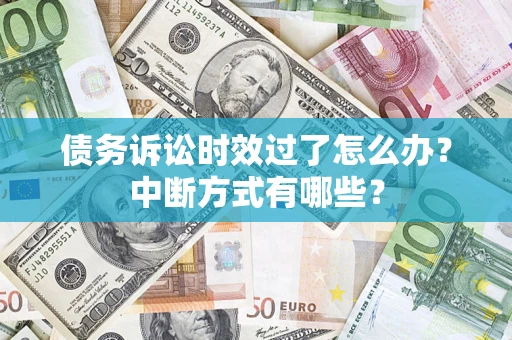 北京债务诉讼时效过了怎么办？中断方式有哪些？