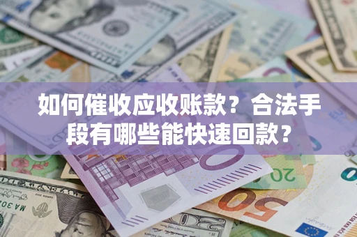 北京如何催收应收账款？合法手段有哪些能快速回款？