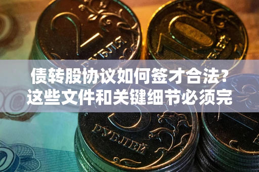 北京债转股协议如何签才合法？这些文件和关键细节必须完整