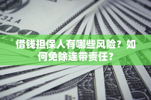 北京借钱担保人有哪些风险？如何免除连带责任？