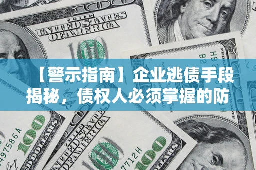 北京【警示指南】企业逃债手段揭秘，债权人必须掌握的防坑宝典
