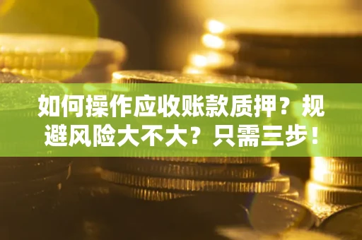 北京如何操作应收账款质押？规避风险大不大？只需三步！