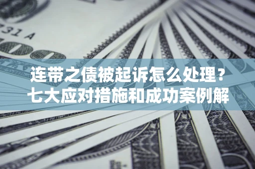 北京连带之债被起诉怎么处理？七大应对措施和成功案例解析